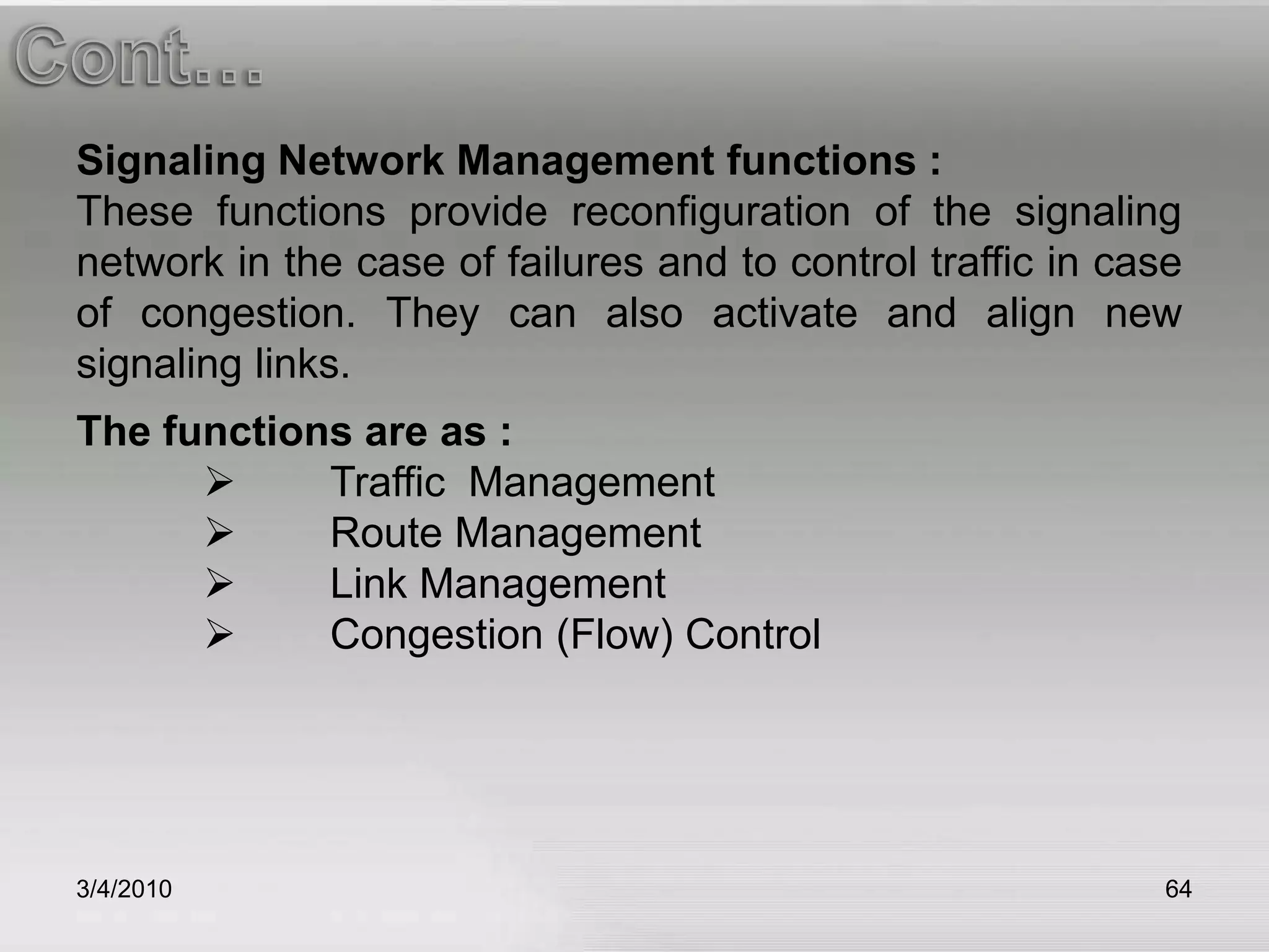 3/5/201060Cont…FUNCTIONS OF MTP2:Signal Unit DelimitationThe beginning and the end of signal unit are  indicated by a 		unique 8 bit code, called as bit stuff.Signal Unit Alignment	loss of alignment occurs when a bit pattern disallowed by the 	delimitation.Signal Unit Error Detectionit is done by means of 16 check bits provided at the end of 	each of 	SU.Signal Unit Error Correction	There are two methods of error correction. The method 	used depends on whether the transmission is land based or 	satellite based.