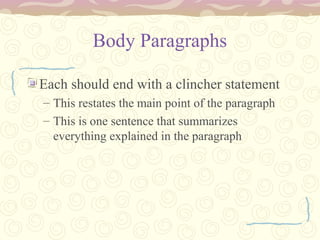 Body Paragraphs
Each should end with a clincher statement
– This restates the main point of the paragraph
– This is one sentence that summarizes
everything explained in the paragraph
 