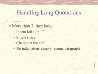 Handling Long Quotations
More than 3 lines long:
– Indent left side 1”
– Single space
– Citation at the end
– No indentation- simply resume paragraph
 