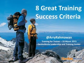 8 Great Training
Success Criteria

        @ArryRahmawan
    Training for Trainer – 15 Maret 2013
CerdasMulia Leadership and Training Center
 