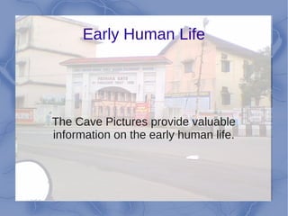 Early Human Life
The Cave Pictures provide valuable
information on the early human life.
 