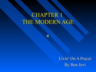 CHAPTER 1
THE MODERN AGE

Livin’ On A Prayer
By Bon Jovi

 