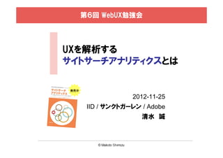 第６回 WebUX勉強会




UXを解析する
サイトサーチアナリティクスとは

発売中

                   2012-11-25
       IID / サンクトガーレン / Adobe
                      清水 誠
 