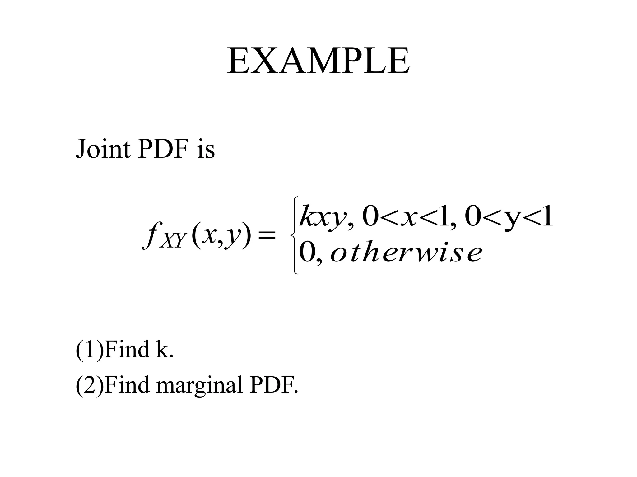 EXAMPLE
Joint PDF is
(1)Find k.
(2)Find marginal PDF.
),( yxfXY







otherwise
xkxy
,0
1y0,10,
 