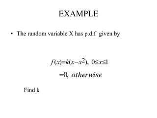 EXAMPLE
• The random variable X has p.d.f given by
10),2()(  xxxkxf
Find k
otherwise,0
 