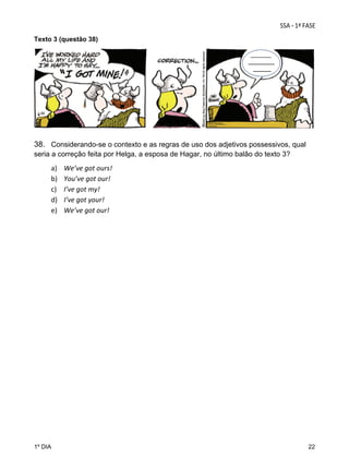 Texto 3 (questão 38)

 

38. Considerando-se o contexto e as regras de uso dos adjetivos possessivos, qual
seria a correção feita por Helga, a esposa de Hagar, no último balão do texto 3?

a)
b)
c)
d)
e)

1º DIA

We’ve got ours! 
You’ve got our! 
I’ve got my! 
I’ve got your! 
We’ve got our! 

22

 