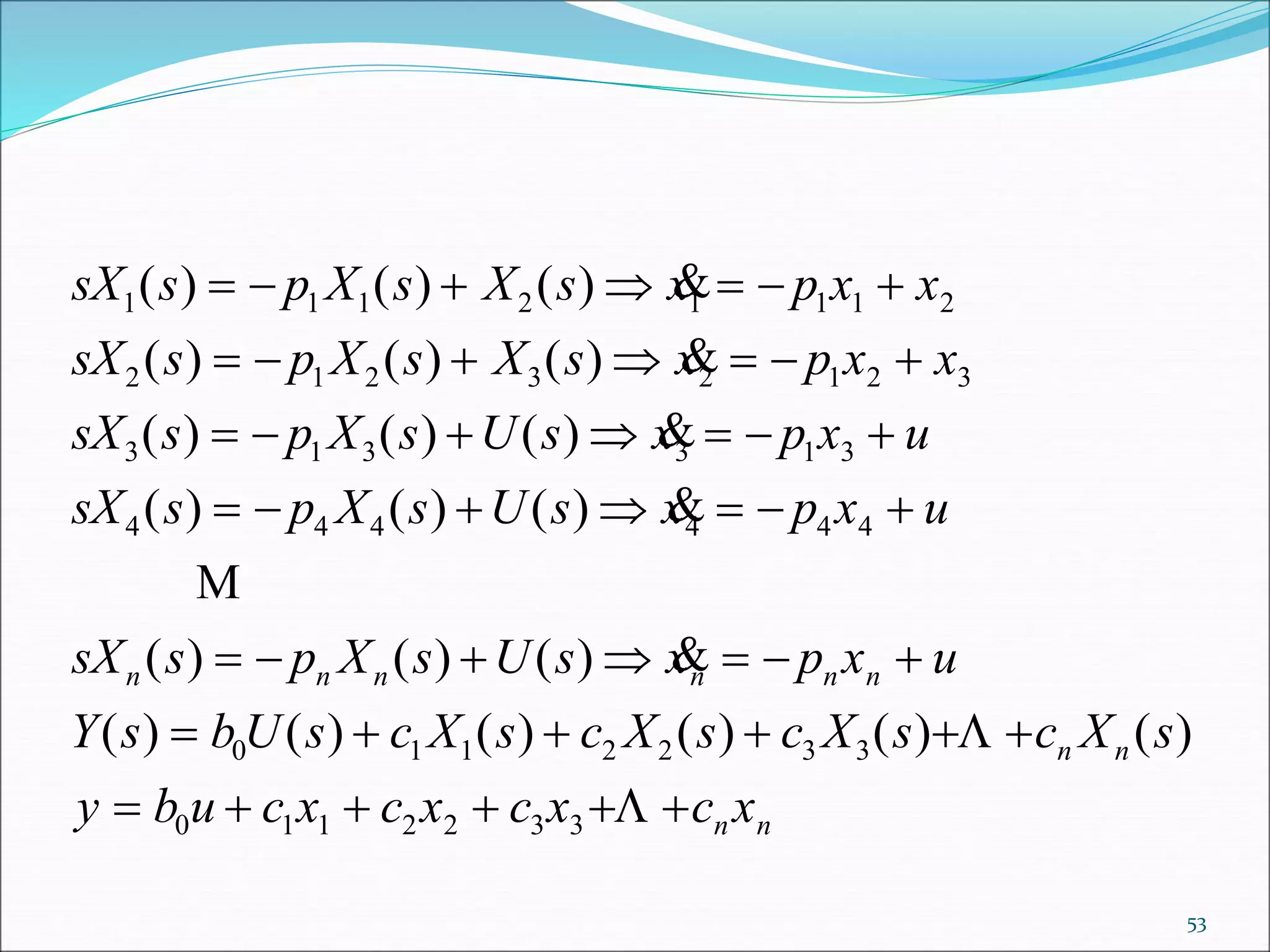 sX s p X s X s x p x x
sX s p X s X s x p x x
sX s p X s U s x p x u
sX s p X s U s x p x u
sX s p X s U s xn n n
1 1 1 2 1 1 1 2
2 1 2 3 2 1 2 3
3 1 3 3 1 3
4 4 4 4 4 4
( ) ( ) ( ) 
( ) ( ) ( ) 
( ) ( ) ( ) 
( ) ( ) ( ) 
( ) ( ) ( ) 
      
      
      
      
   

n n n
n n
n n
p x u
Y s b U s c X s c X s c X s c X s
y b u c x c x c x c x
  
     
     
( ) ( ) ( ) ( ) ( ) ( )0 1 1 2 2 3 3
0 1 1 2 2 3 3


53
 