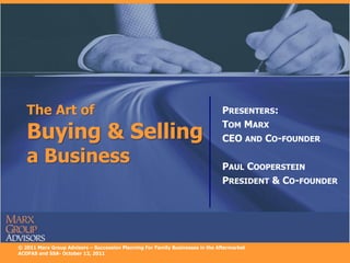The Art of                                                                   PRESENTERS:

   Buying & Selling
                                                                                TOM MARX
                                                                                CEO AND CO-FOUNDER

   a Business                                                                   PAUL COOPERSTEIN
                                                                                PRESIDENT & CO-FOUNDER




© 2011 Marx Group Advisors – Succession Planning For Family Businesses in the Aftermarket
ACOFAS and SSA- October 12, 2011
 