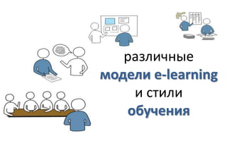 различные
модели e-learning
    и стили
   обучения
 