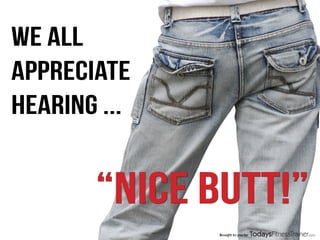 “NICE BUTT!”
WE ALL
APPRECIATE
HEARING ...
Brought to you by
 