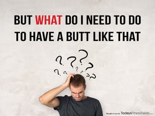 BUT WHAT DO I NEED TO DO
TO HAVE A BUTT LIKE THAT
Brought to you by
 