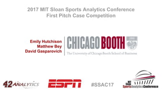 2017 MIT Sloan Sports Analytics Conference
First Pitch Case Competition
Emily Hutchison
Matthew Bey
David Gasparovich
#SSAC17
 