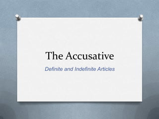The Accusative
Definite and Indefinite Articles

 