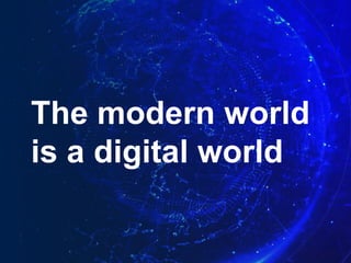 The modern world
is a digital world
 