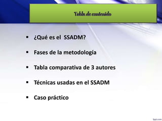  ¿Qué es el SSADM?
 Fases de la metodología
 Tabla comparativa de 3 autores
 Técnicas usadas en el SSADM
 Caso práctico
 