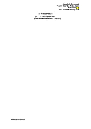 Share Sale Agreement
                                                 Vendor: Dato’ Dr. Abdul Razak
                                                                Purchaser: [ ]
                                                   Draft dated 14 January 2009

                         The First Schedule
                      (a)    Audited Accounts
                     (Referred to in Clause 1.1 hereof)




The First Schedule
 