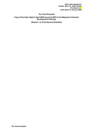 Share Sale Agreement
                                                         Vendor: Dato’ Dr. Abdul Razak
                                                                        Purchaser: [ ]
                                                           Draft dated 14 January 2009

                                 The Third Schedule
   Copy of the letter dated 4 April 2008 issued by MITI to the Malaysian Industrial
                               Development Authority
                        (Section 1.5 of the Second Schedule)




The Third Schedule
 
