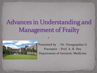Presented by : Dr. Venugopalan G
Preceptor : Prof. A. B. Dey
Department of Geriatric Medicine
 