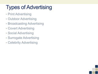 Types of Advertising
• Print Advertising
• Outdoor Advertising
• Broadcasting Advertising
• Covert Advertising
• Social Advertising
• Surrogate Advertising
• Celebrity Advertising
 