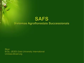 SAFS Sistemas Agroflorestais Successionais Skye M.Sc. (IESD) Gaia University International UniGaia-Brasil.org 
