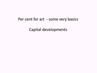 Per cent for art  - some very basicsCapital developments  