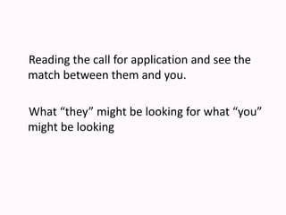     Reading the call for application and see the match between them and you.    What “they” might be looking for what “you” might be looking 