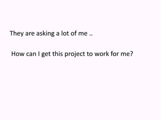 They are asking a lot of me .. How can I get this project to work for me? 