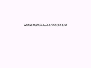 WRITING PROPOSALS AND DEVELOPING IDEAS