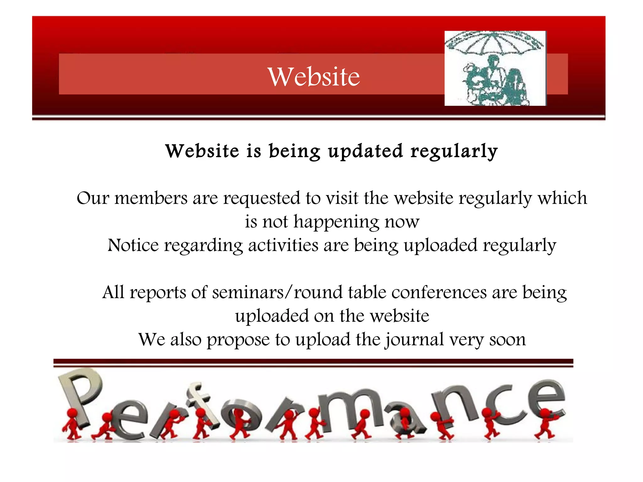 Website
Website is being updated regularly
Our members are requested to visit the website regularly which
is not happening now
Notice regarding activities are being uploaded regularly
All reports of seminars/round table conferences are being
uploaded on the website
We also propose to upload the journal very soon
 