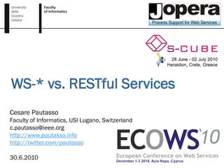 WS-* vs. RESTful Services
Cesare Pautasso
Faculty of Informatics, USI Lugano, Switzerland
c.pautasso@ieee.org
http://www.pautasso.info
http://twitter.com/pautasso

30.6.2010
 
