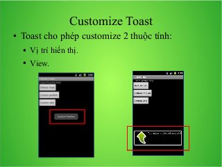 Customize Toast
●

Toast cho phép customize 2 thuộc tính:
●

Vị trí hiển thị.

●

View.

 