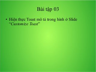 Bài tập 03
●

Hiện thực Toast mô tả trong hình ở Slide
“Customize Toast”

 