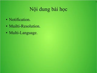 3
Nội dung bài học
● Notification.
● Muilti-Resolution.
● Multi-Language.
 
