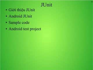 18
JUnit
● Giới thiệu JUnit
● Android JUnit
● Sample code
● Android test project
 