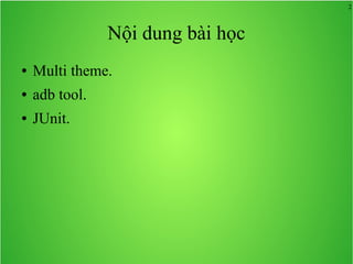 2
Nội dung bài học
● Multi theme.
● adb tool.
● JUnit.
 