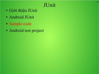 24
JUnit
● Giới thiệu JUnit
● Android JUnit
● Sample code
● Android test project
 