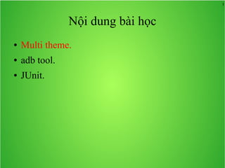 3
Nội dung bài học
● Multi theme.
● adb tool.
● JUnit.
 