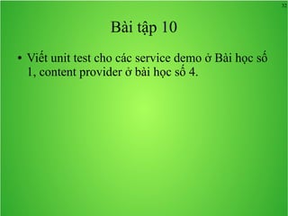 32
Bài tập 10
● Viết unit test cho các service demo ở Bài học số
1, content provider ở bài học số 4.
 