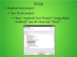 35
JUnit
● Android test project
● Tạo JUnit project:
● Chọn “Android Test Project” trong nhóm
“Android” sau đó chọn nút “Next”:
 