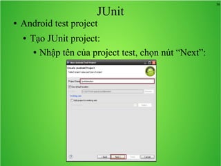 36
JUnit
● Android test project
● Tạo JUnit project:
● Nhập tên của project test, chọn nút “Next”:
 