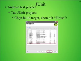 38
JUnit● Android test project
● Tạo JUnit project:
● Chọn build target, chọn nút “Finish”:
 