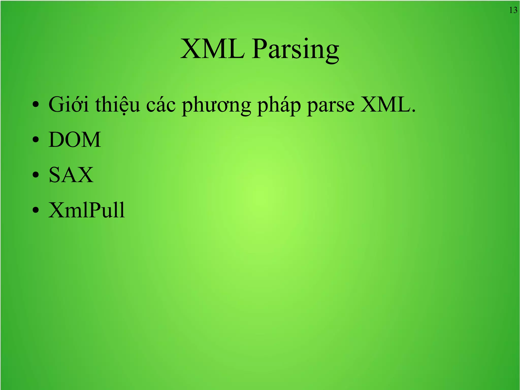 13 XML Parsing ● Giới thiệu các phương pháp parse XML. ● DOM ● SAX ● XmlPull 