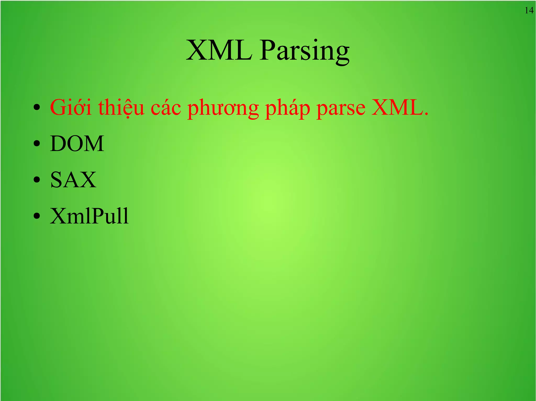 14 XML Parsing ● Giới thiệu các phương pháp parse XML. ● DOM ● SAX ● XmlPull 