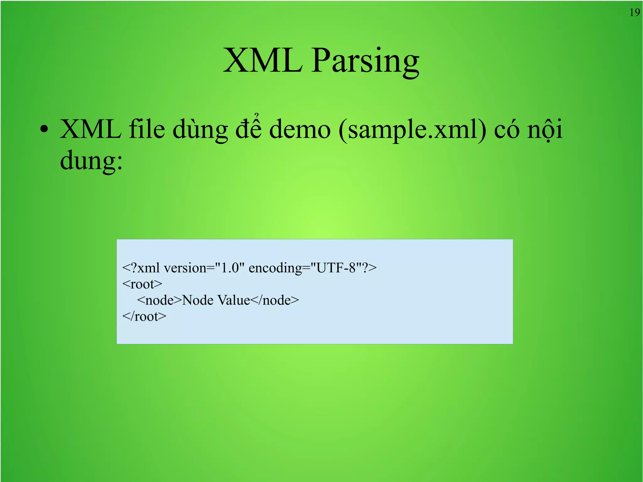19 XML Parsing ● XML file dùng để demo (sample.xml) có nội dung: <?xml version="1.0" encoding="UTF-8"?> <root> <node>Node Value</node> </root> 