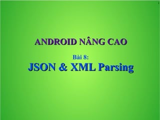 1
ANDROID NÂNG CAOANDROID NÂNG CAO
Bài 8:
JSON & XML ParsingJSON & XML Parsing
 