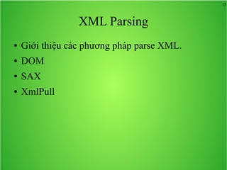 13
XML Parsing
● Giới thiệu các phương pháp parse XML.
● DOM
● SAX
● XmlPull
 