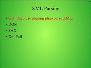 14
XML Parsing
● Giới thiệu các phương pháp parse XML.
● DOM
● SAX
● XmlPull
 