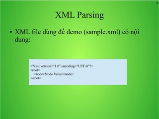19
XML Parsing
● XML file dùng để demo (sample.xml) có nội
dung:
<?xml version="1.0" encoding="UTF-8"?>
<root>
<node>Node Value</node>
</root>
 