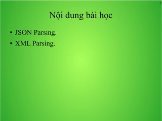 2
Nội dung bài học
● JSON Parsing.
● XML Parsing.
 