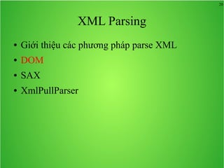 20
XML Parsing
● Giới thiệu các phương pháp parse XML
● DOM
● SAX
● XmlPullParser
 